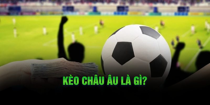 Kèo châu Âu là gì?